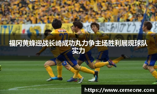 福冈黄蜂迎战长崎成功丸力争主场胜利展现球队实力