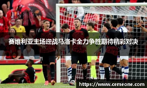 赛维利亚主场迎战马洛卡全力争胜期待精彩对决